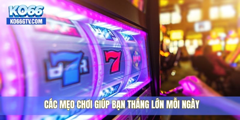 Các mẹo chơi giúp bạn thắng lớn mỗi ngày