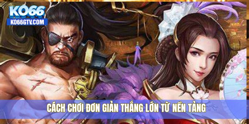 Cách chơi đơn giản thắng lớn từ nền tảng