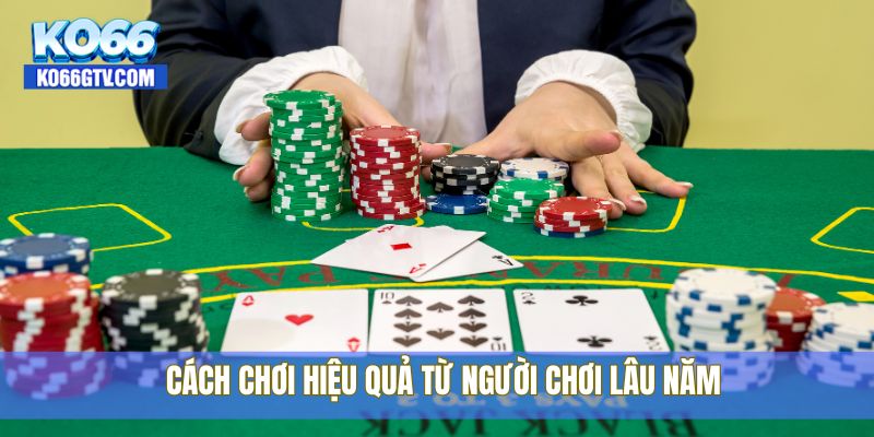 Cách chơi hiệu quả từ người chơi lâu năm