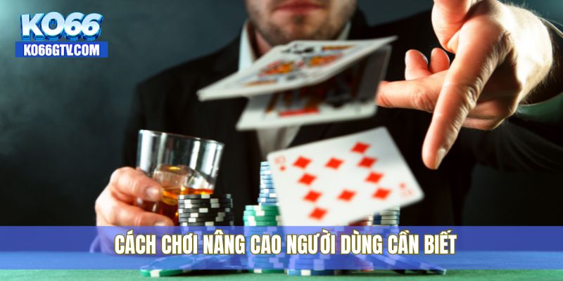 Cách chơi nâng cao người dùng cần biết