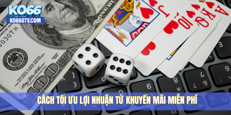 Cách tối ưu lợi nhuận từ khuyến mãi miễn phí