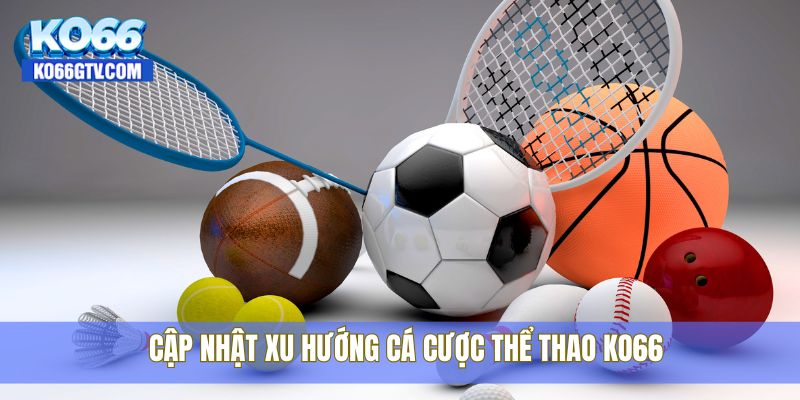Cập nhật xu hướng cá cược thể thao KO66