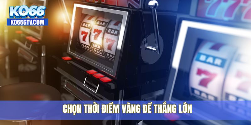 Chọn thời điểm vàng để thắng lớn