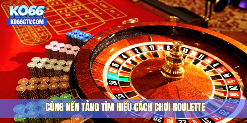 Cùng nền tảng tìm hiểu cách chơi Roulette