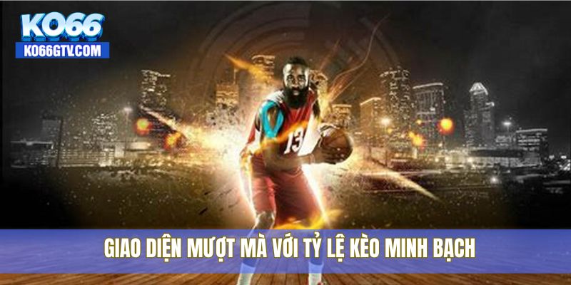 Giao diện mượt mà với tỷ lệ kèo minh bạch