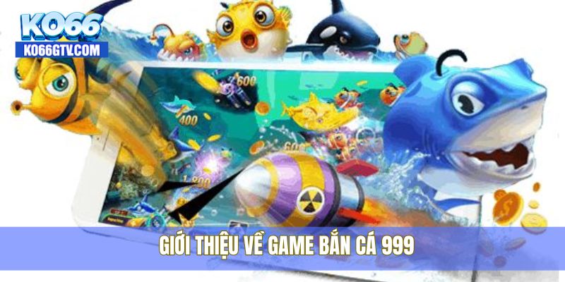 Giới thiệu về game bắn cá 999