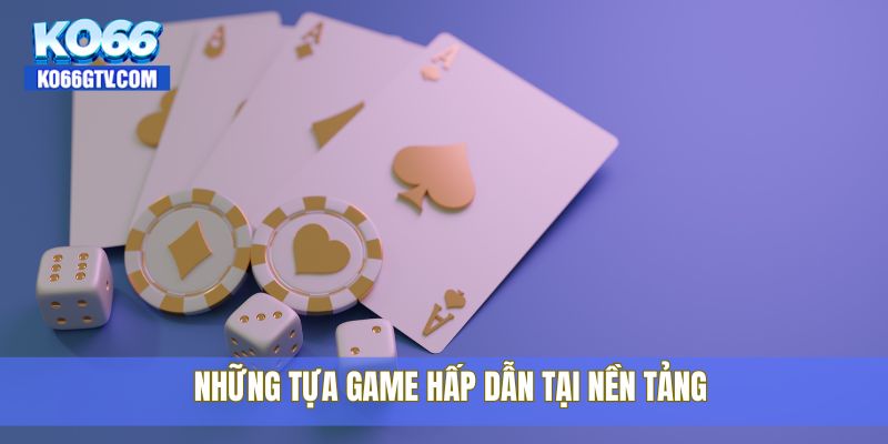 Những tựa game hấp dẫn tại nền tảng