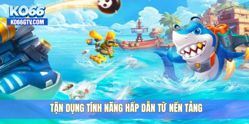 Tận dụng tính năng hấp dẫn từ nền tảng