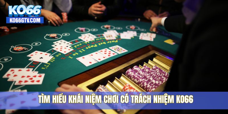 Tìm hiểu khái niệm chơi có trách nhiệm KO66