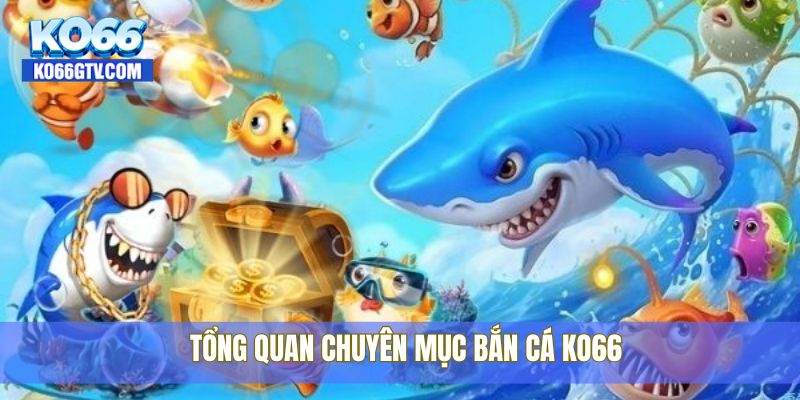 Tổng quan chuyên mục bắn cá KO66