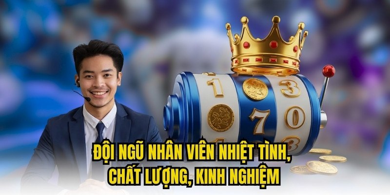 Đội ngũ nhân viên nhiệt tình, chất lượng, kinh nghiệm